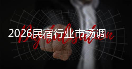 调研来发展趋行业民宿市场势预及未测